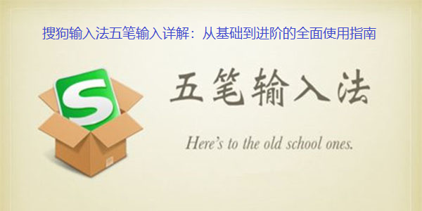 搜狗输入法五笔输入详解:从基础到进阶的全面使用指南